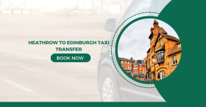 Top-Notch Heathrow to Edinburgh Taxi Transfer